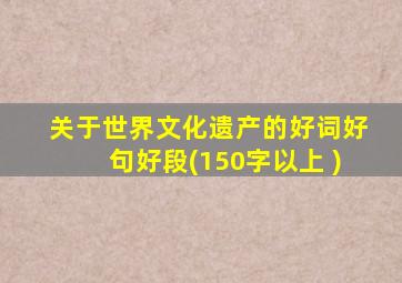 关于世界文化遗产的好词好句好段(150字以上 )